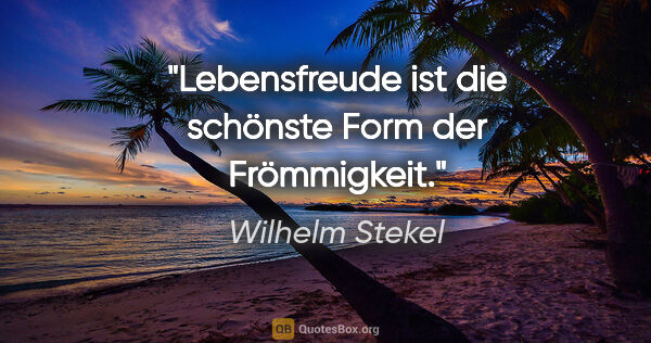 Wilhelm Stekel Zitat: "Lebensfreude ist die schönste Form der Frömmigkeit."