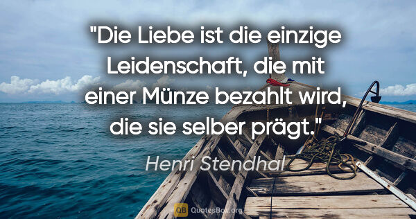 Henri Stendhal Zitat: "Die Liebe ist die einzige Leidenschaft, die mit einer Münze..."