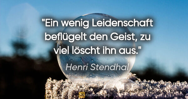 Henri Stendhal Zitat: "Ein wenig Leidenschaft beflügelt den Geist, zu viel löscht ihn..."