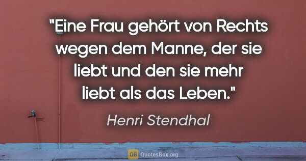 Henri Stendhal Zitat: "Eine Frau gehört von Rechts wegen dem Manne, der sie liebt und..."