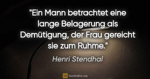 Henri Stendhal Zitat: "Ein Mann betrachtet eine lange Belagerung als Demütigung, der..."