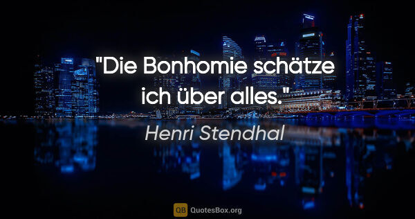 Henri Stendhal Zitat: "Die Bonhomie schätze ich über alles."