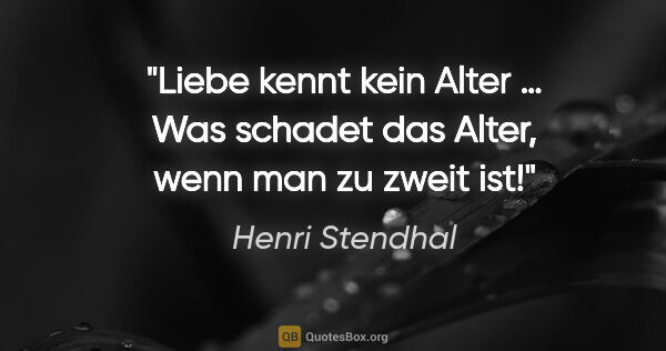 Henri Stendhal Zitat: "Liebe kennt kein Alter … Was schadet das Alter, wenn man zu..."