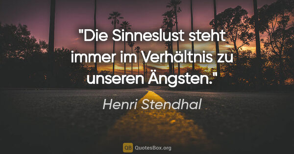 Henri Stendhal Zitat: "Die Sinneslust steht immer im Verhältnis zu unseren Ängsten."