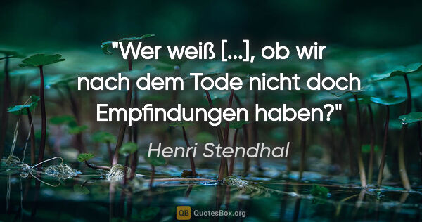 Henri Stendhal Zitat: "Wer weiß [...], ob wir nach dem Tode nicht doch Empfindungen..."