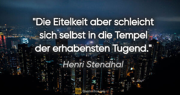 Henri Stendhal Zitat: "Die Eitelkeit aber schleicht sich selbst in die Tempel der..."