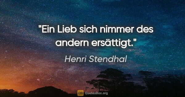Henri Stendhal Zitat: "Ein Lieb sich nimmer des andern ersättigt."