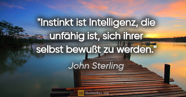 John Sterling Zitat: "Instinkt ist Intelligenz, die unfähig ist, sich ihrer selbst..."