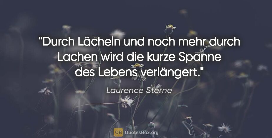 Laurence Sterne Zitat: "Durch Lächeln und noch mehr durch Lachen wird die kurze Spanne..."