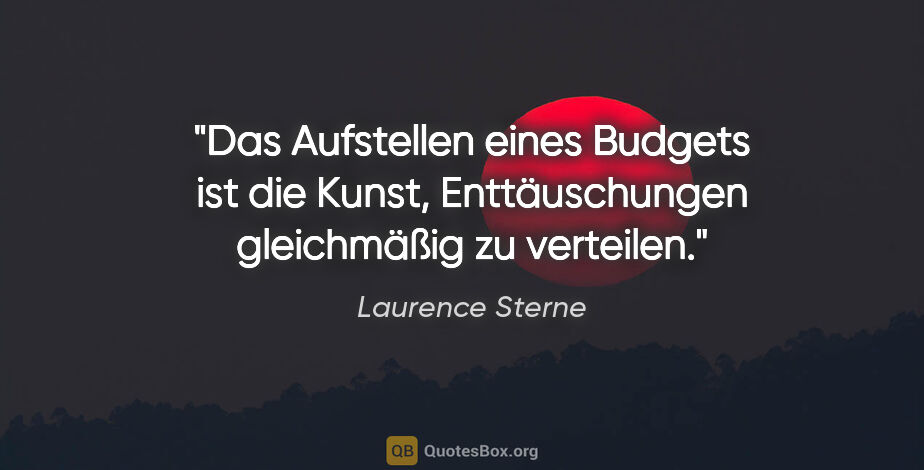 Laurence Sterne Zitat: "Das Aufstellen eines Budgets ist die Kunst,
Enttäuschungen..."