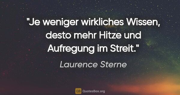 Laurence Sterne Zitat: "Je weniger wirkliches Wissen, desto mehr Hitze und Aufregung..."