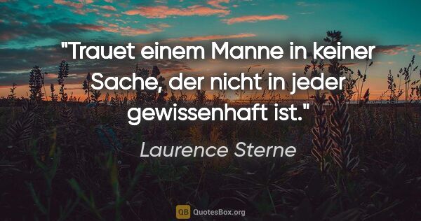 Laurence Sterne Zitat: "Trauet einem Manne in keiner Sache, der nicht in jeder..."