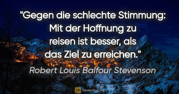 Robert Louis Balfour Stevenson Zitat: "Gegen die schlechte Stimmung: Mit der Hoffnung zu reisen ist..."