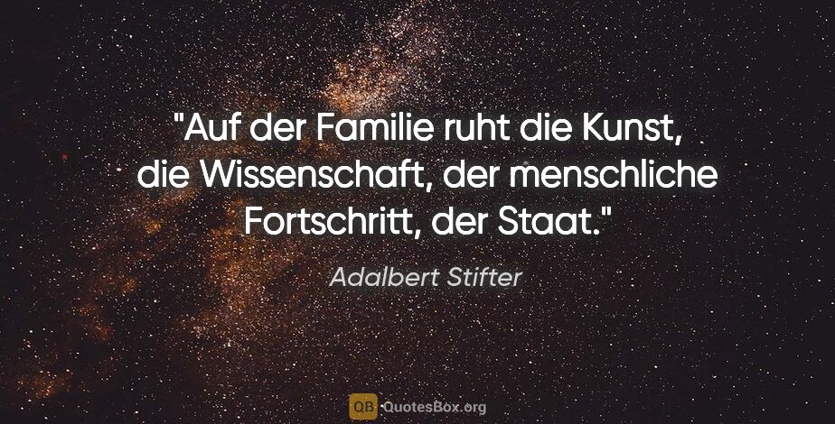Adalbert Stifter Zitat: "Auf der Familie ruht die Kunst, die Wissenschaft, der..."