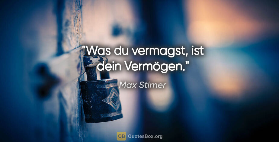 Max Stirner Zitat: "Was du vermagst, ist dein Vermögen."