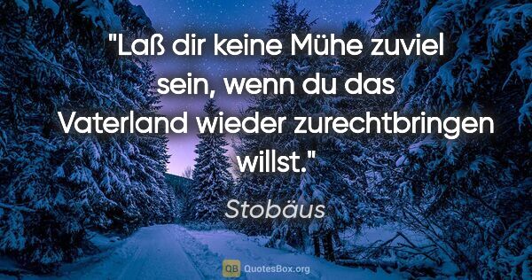 Stobäus Zitat: "Laß dir keine Mühe zuviel sein, wenn du das Vaterland wieder..."