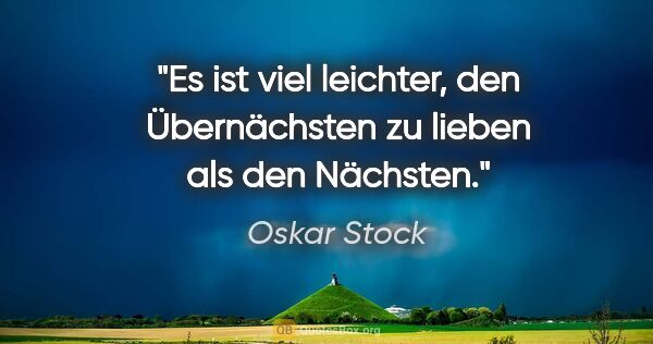 Oskar Stock Zitat: "Es ist viel leichter, den Übernächsten zu lieben als den..."