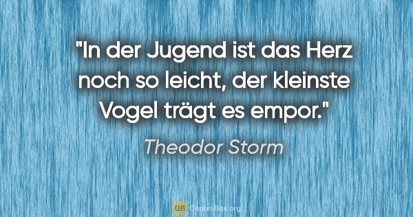 Theodor Storm Zitat: "In der Jugend ist das Herz noch so leicht, der kleinste Vogel..."