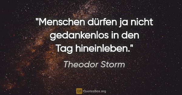 Theodor Storm Zitat: "Menschen dürfen ja nicht gedankenlos in den Tag hineinleben."