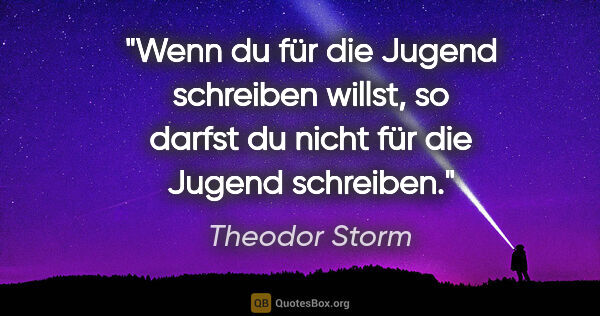 Theodor Storm Zitat: "Wenn du für die Jugend schreiben willst,
so darfst du nicht..."