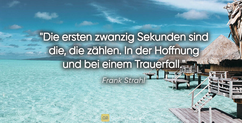 Frank Strahl Zitat: "Die ersten zwanzig Sekunden sind die, die zählen. In der..."