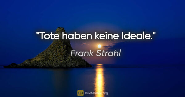 Frank Strahl Zitat: "Tote haben keine Ideale."