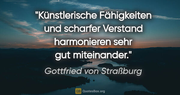 Gottfried von Straßburg Zitat: "Künstlerische Fähigkeiten und scharfer Verstand
harmonieren..."