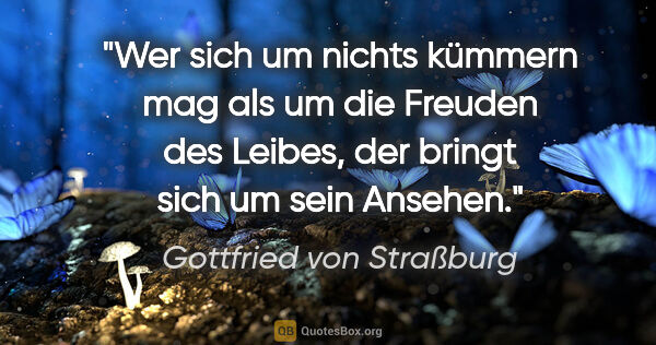 Gottfried von Straßburg Zitat: "Wer sich um nichts kümmern mag als um die Freuden des Leibes,..."
