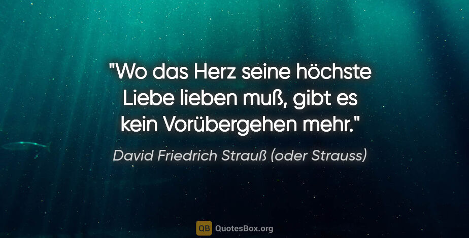 David Friedrich Strauß (oder Strauss) Zitat: "Wo das Herz seine höchste Liebe lieben muß, gibt es kein..."