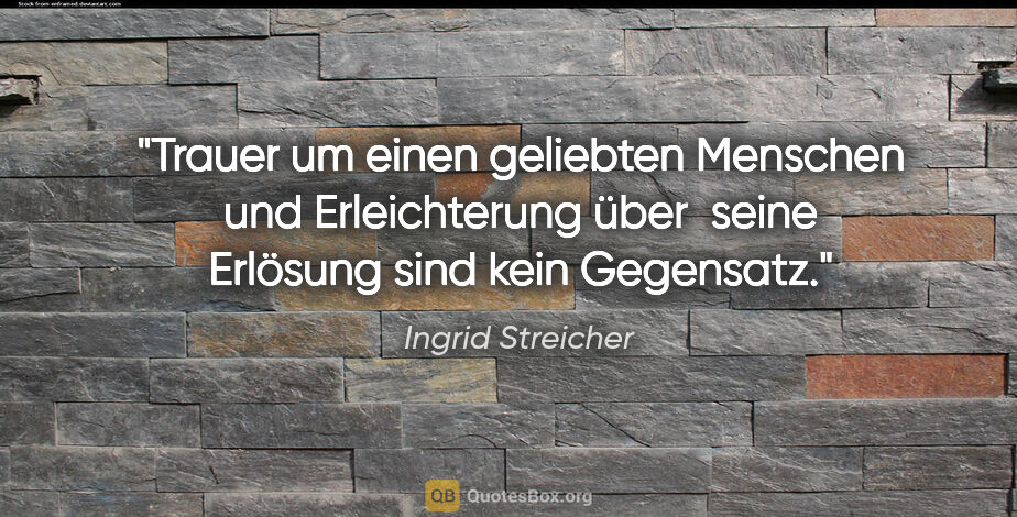 Ingrid Streicher Zitat: "Trauer um einen geliebten Menschen und Erleichterung über..."