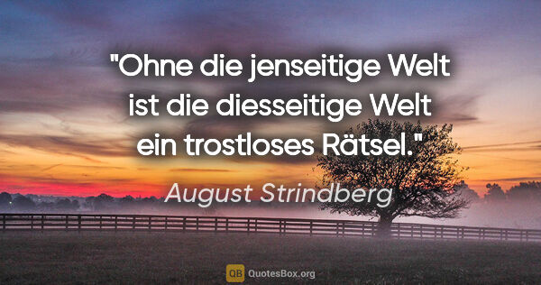 August Strindberg Zitat: "Ohne die jenseitige Welt ist die diesseitige Welt ein..."