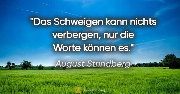 August Strindberg Zitat: "Das Schweigen kann nichts verbergen,
nur die Worte können es."