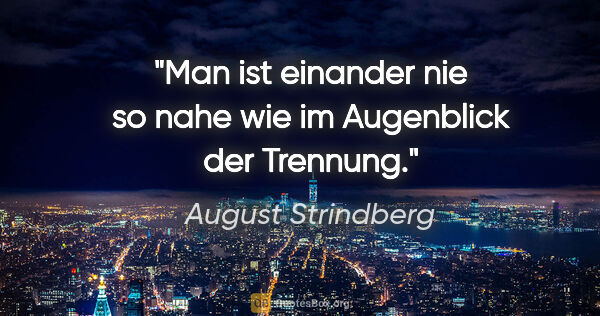 August Strindberg Zitat: "Man ist einander nie so nahe wie im Augenblick der Trennung."
