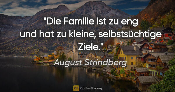 August Strindberg Zitat: "Die Familie ist zu eng und hat zu kleine, selbstsüchtige Ziele."