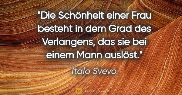 Italo Svevo Zitat: "Die Schönheit einer Frau besteht in dem Grad des Verlangens,..."