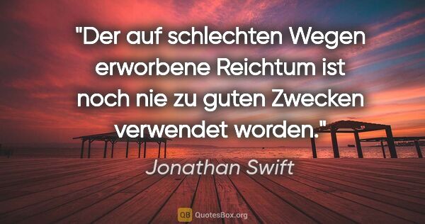Jonathan Swift Zitat: "Der auf schlechten Wegen erworbene Reichtum ist noch nie zu..."