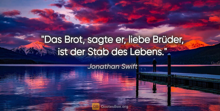 Jonathan Swift Zitat: ""Das Brot", sagte er, "liebe Brüder, ist der Stab des Lebens.""