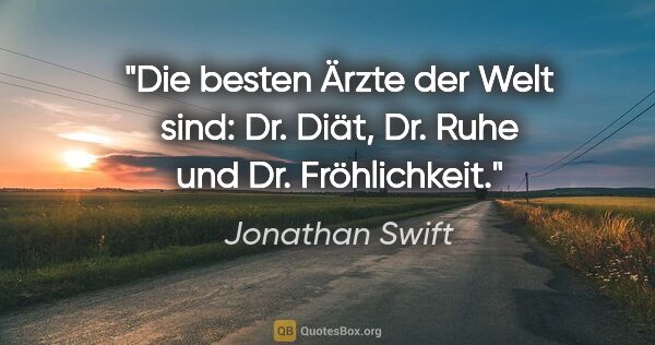 Jonathan Swift Zitat: "Die besten Ärzte der Welt sind: Dr. Diät, Dr. Ruhe und Dr...."