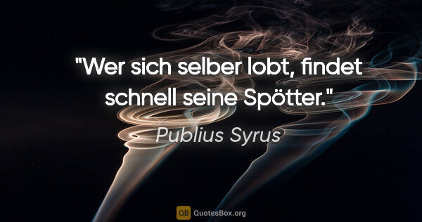 Publius Syrus Zitat: "Wer sich selber lobt, findet schnell seine Spötter."