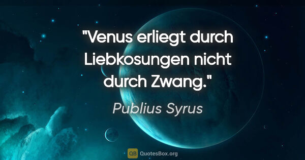 Publius Syrus Zitat: "Venus erliegt durch Liebkosungen nicht durch Zwang."