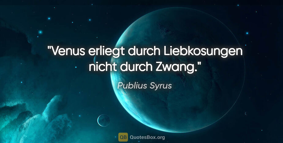 Publius Syrus Zitat: "Venus erliegt durch Liebkosungen nicht durch Zwang."