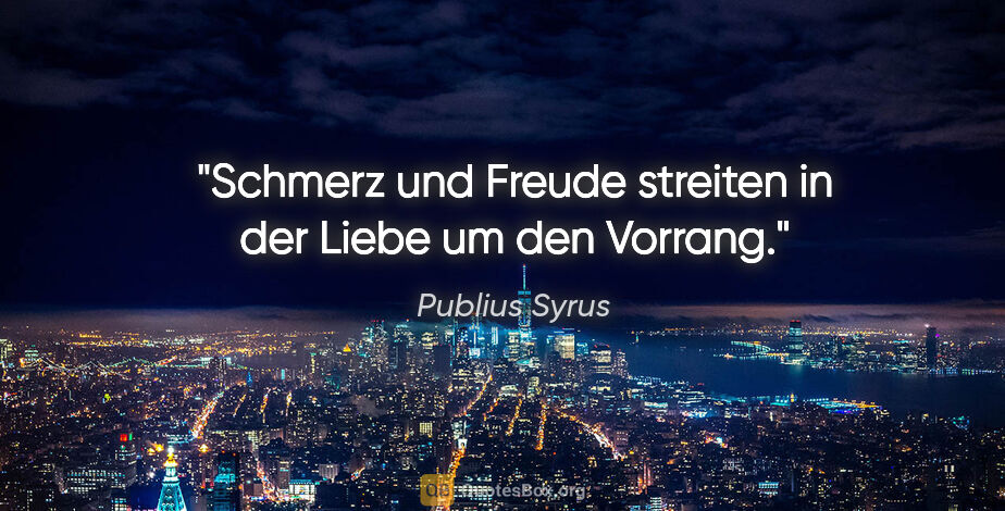 Publius Syrus Zitat: "Schmerz und Freude streiten in der Liebe um den Vorrang."