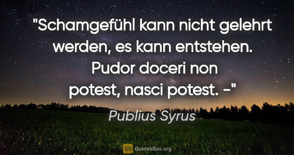 Publius Syrus Zitat: "Schamgefühl kann nicht gelehrt werden, es kann entstehen...."