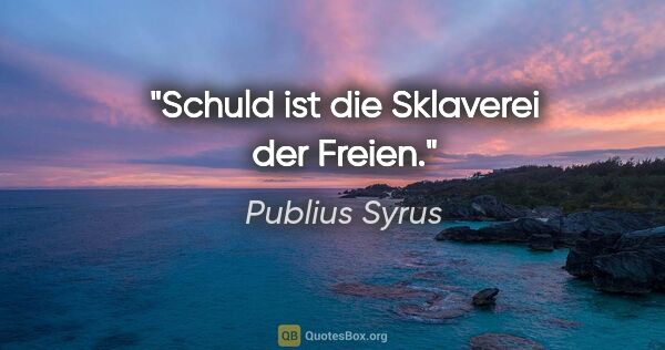 Publius Syrus Zitat: "Schuld ist die Sklaverei der Freien."