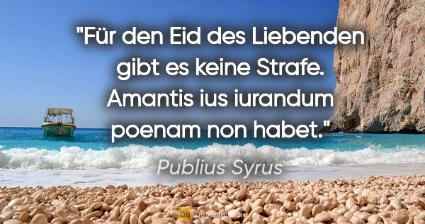 Publius Syrus Zitat: "Für den Eid des Liebenden gibt es keine Strafe.
Amantis ius..."