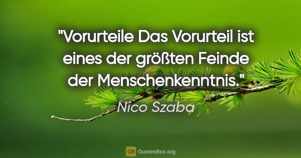 Nico Szaba Zitat: "Vorurteile
Das Vorurteil ist eines der größten Feinde der..."