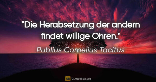 Publius Cornelius Tacitus Zitat: "Die Herabsetzung der andern findet willige Ohren."