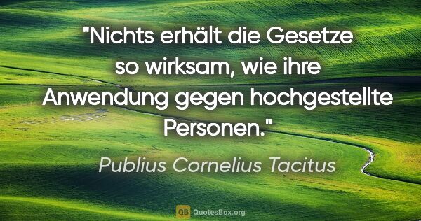 Publius Cornelius Tacitus Zitat: "Nichts erhält die Gesetze so wirksam, wie ihre Anwendung gegen..."