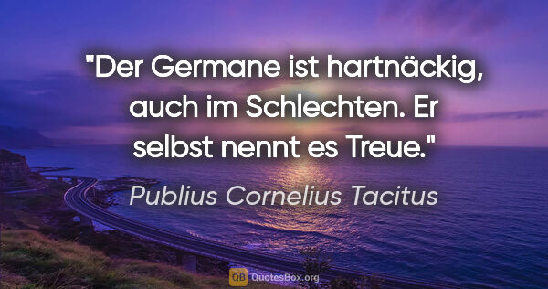 Publius Cornelius Tacitus Zitat: "Der Germane ist hartnäckig, auch im Schlechten. Er selbst..."