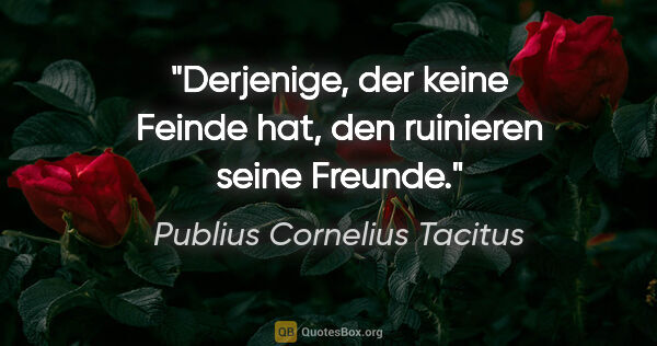 Publius Cornelius Tacitus Zitat: "Derjenige, der keine Feinde hat, den ruinieren seine Freunde."